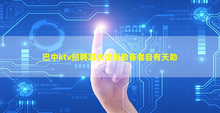 巴中ktv招聘酒水促销勤奋者自有天助